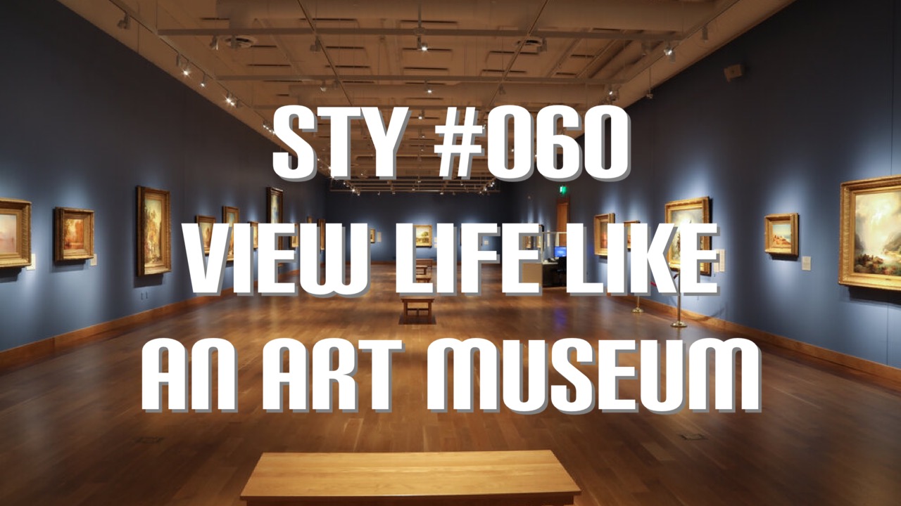 STY #060- View Life Like An Art Museum